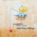 Pumpkin - Shifting Things
