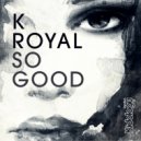 K Royal - So Good (Original Mix)
