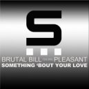 Brutal Bill featuring Pleasant - Something \'Bout Your Love (Brutal Bill Original Deep Vocal Instrumental)