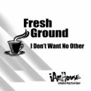Fresh Ground - I Don’t Want No Other