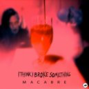 I Think I Broke Something - Macabre Pt.II