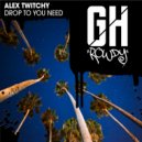 Alex Twitchy - Drop To You Need