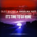 Oleg Byonic & Angelika Yutt - It's Time To Go Home
