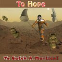 To Hope - To Catch A Martian!