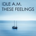 Idle A.M. - These Feelings