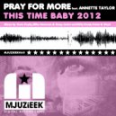 Pray For More feat. Annette Taylor - This Time Baby 2012