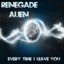 Renegade Alien - Every Time I Leave You