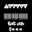 Turley - Fat As F*** (Original Mix)