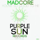 Madcore - You're So Good To Me