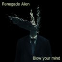 Renegade Alien - Blow Your Mind