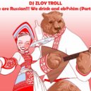 Zloy Troll - We are Russian!!! We drink and eb@shim (Part 1)