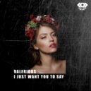 Valerious - I Just Want You To Say (Original Mix)