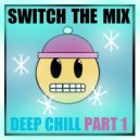 Switch The Mix - Deep Chills part 1 ()