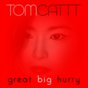 TomCattt - Great Big Hurry ()