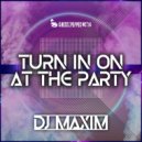 DJ Maxim - Turn In On At The Party
