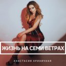 Анастасия Криничная - Жизнь на семи ветрах ()
