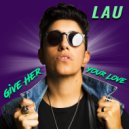 LAU - Give Her Your Love