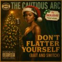 The Cautious Arc - DON'T FLATTER YOURSELF (BAIT AND SWITCH) (THE HOLIDAY VERSION)