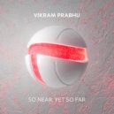 Vikram Prabhu - So Near, Yet So Far (Original Mix)