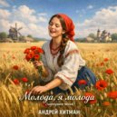 Андрей Хитман - Молода, я молода