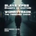 Worrytrain,Slava KPSS - Grandpa is waiting & The trenches choir (Edivanich live mashup) ()