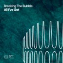 Breaking The Bubble - All I\'ve Got (Extended Mix)