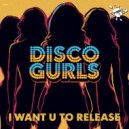 Disco Gurls - I Want U To Release (Extended Mix)