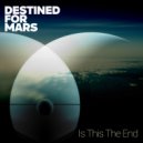 Destined For Mars - Is This The End ()