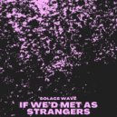 SOLACE WAVE - If We'd Met As Strangers