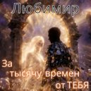 Любимир - За тысячу времен от тебя ()